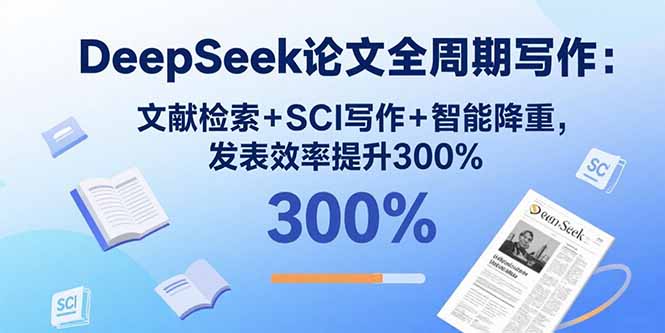 DeepSeek论文全周期写作：文献检索+SCI写作+智能降重，发表效率提升300%-梦痕小札