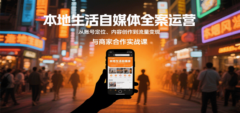 本地生活自媒体全案运营,从账号定位、内容创作到流量变现与商家合作实战课-余宽网创