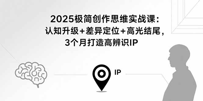 2025极简创作思维实战课：认知升级+差异定位+高光结尾，3个月打造高辨识IP-梦痕小札