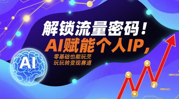 解锁流量密码！AI赋能个人IP，零基础也能玩转变现赛道-梦痕小札