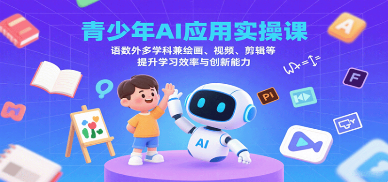 青少年AI应用实操课:语数外多学科兼绘画、视频、剪辑等提升学习效率与创新能力-余宽网创