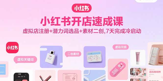 小红书开店速成课，虚拟店注册+潜力词选品+素材二创，7天完成冷启动-梦痕小札