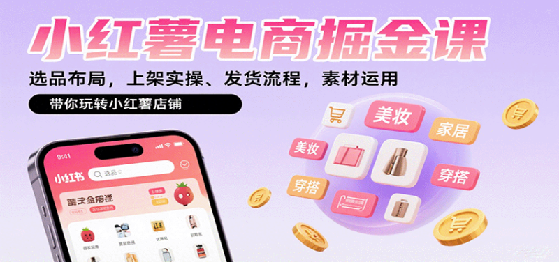 小红薯电商掘金课:选品布局,上架实操、发货流程,素材运用,带你玩转小红薯店铺-余宽网创