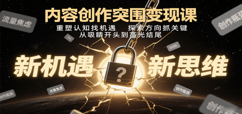 内容创作突围变现课:重塑认知找机遇,探索方向抓关键,从吸睛开头到高光结尾-余宽网创
