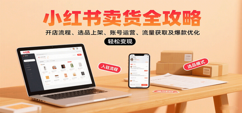小红书卖货全攻略:开店流程、选品上架、账号运营、流量获取及爆款优化,轻松变现-余宽网创