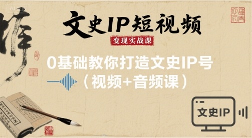 文史IP短视频变现实战课，0基础教你打造文史IP号(视频+音频课)-余宽网创
