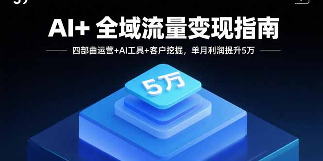 AI+全域流量变现指南，四部曲运营+AI工具+客户挖掘，单月利润提升5万-梦痕小札