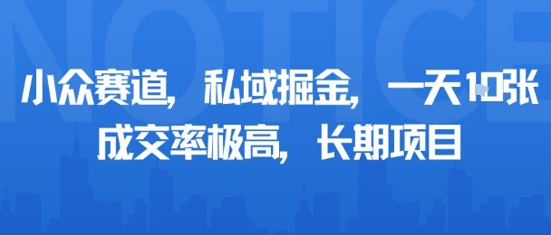 小众赛道，私域掘金，一天多张，成交率极高，长期项目-余宽网创