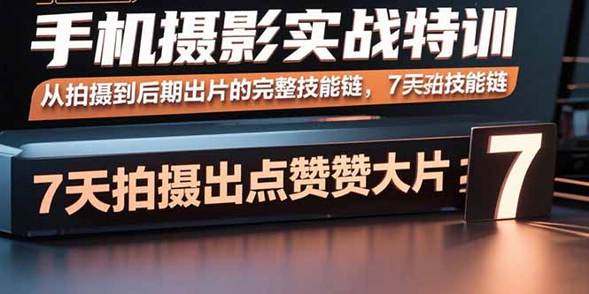 手机摄影实战特训，从拍摄到后期出片的完整技能链，7天拍出点赞大片-余宽网创