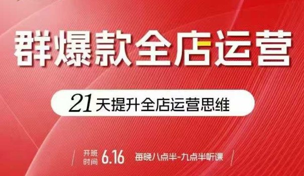 贾真电商群爆款全店运营，21天提升全店运营思维，起店、全店运营爆款不断-余宽网创