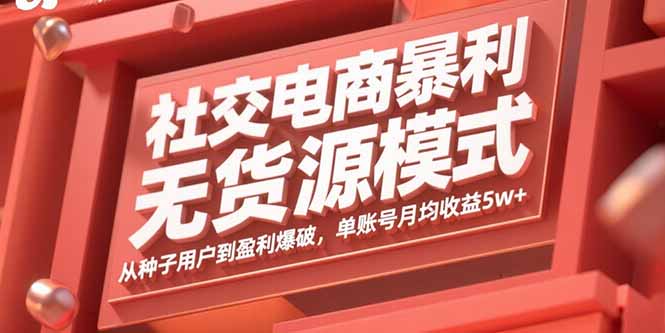 社交电商暴利无货源模式：从种子用户到盈利爆破，单账号月均收益5w+-余宽网创