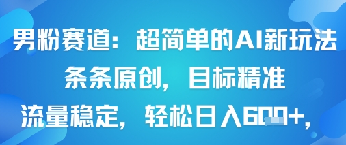 男粉赛道：超简单的AI新玩法条条原创，目标精准，流量稳定轻松日入6张+-魔逗项目网