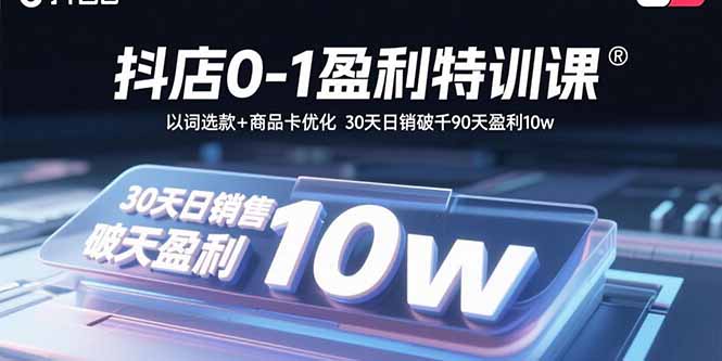 抖店0-1盈利特训课：以词选款+商品卡优化 30天日销破千90天盈利10w-余宽网创