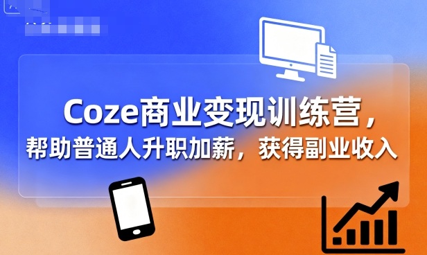Coze商业变现训练营，帮助普通人升职加薪， 获得副业收入-余宽网创