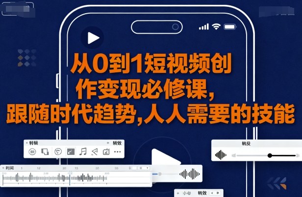 从0到1短视频创作变现必修课，跟随时代趋势，人人需要的技能-余宽网创