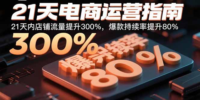 21天电商运营指南：21天内店铺流量提升300%，爆款持续率提升80%-余宽网创