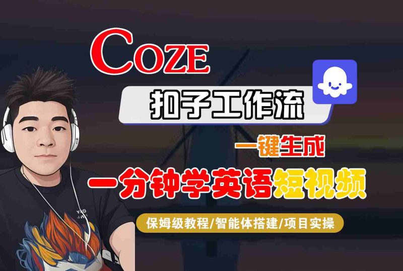 COZE扣子工作流一键生成一分钟学英语短视频,保姆级教程-智能体搭建-项目实操-余宽网创