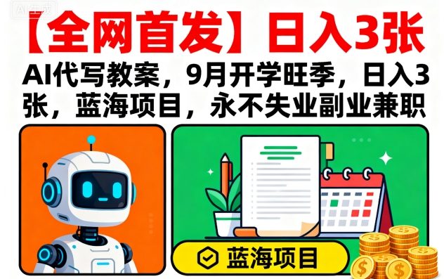 【全网首发】AI代写教案，9月开学旺季，日入3张，蓝海项目，永不失业副业兼职-余宽网创