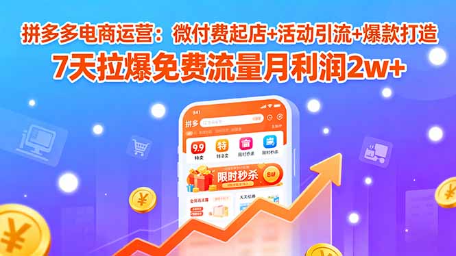 拼多多电商运营：微付费起店+活动引流+爆款打造 7天拉爆免费流量月利润2w+-余宽网创