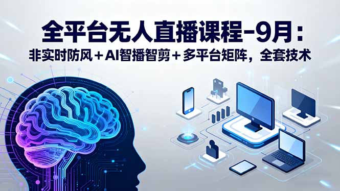 全平台无人直播课程：非实时防风＋AI智播智剪＋多平台矩阵，9月全套技术-余宽网创