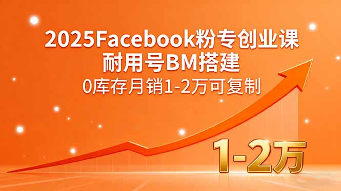 2025Facebook粉专创业课，耐用号BM搭建，0库存月销1-2万可复制-余宽网创