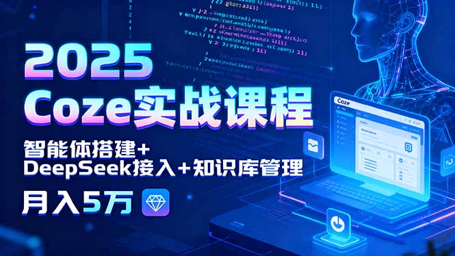 2025 Coze实战课程，智能体搭建+DeepSeek接入+知识库管理，月入5万-余宽网创