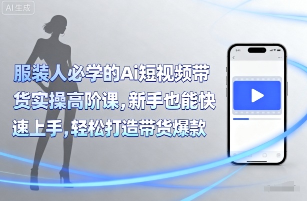 服装人必学的Ai短视频带货实操高阶课，新手也能快速上手，轻松打造带货爆款-余宽网创