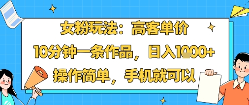 女粉玩法：高客单价，10分钟一条作品，日入1k+操作简单，手机就可以-魔逗项目网
