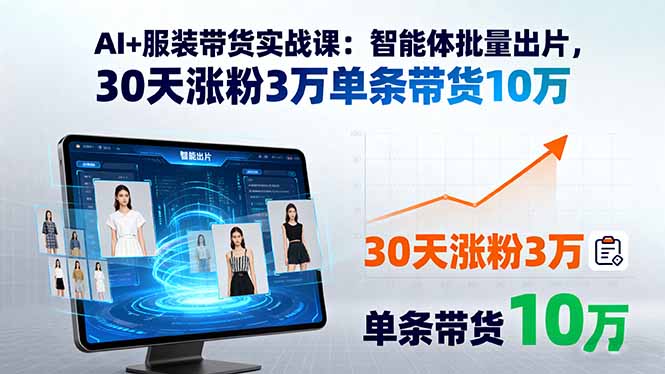 AI+服装带货实战课：智能体批量出片，30天涨粉3万单条带货10万-梦痕小札