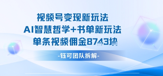 视频号变现新玩法，AI智慧哲学+书单新玩法，单条视频佣金1k+-梦痕小札