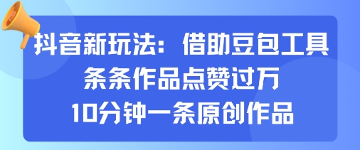 抖音新玩法，借助豆包工具，条条作品点赞过万，10分钟一条原创作品-佐思资源网下载-专注于互联网平台分享平台