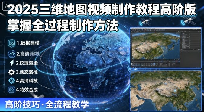 2025三维地图视频制作教程高阶版，掌握全过程制作方法-梦痕小札