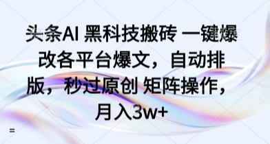 头条AI 黑科技搬砖 一键爆改各平台爆文，自动排版，秒过原创 矩阵操作，月入3w+【揭秘】-佐思资源网下载-专注于互联网平台分享平台