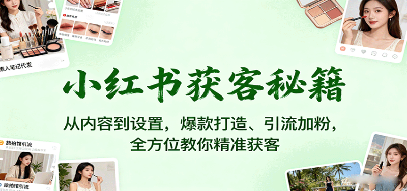 小红书获客秘籍:从内容到设置,爆款打造、引流加粉,全方位教你精准获客-余宽网创