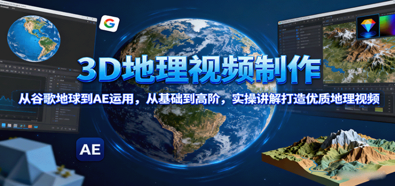 3D地理视频制作,从谷歌地球到AE运用,从基础到高阶,实操讲解打造优质地理视频-余宽网创