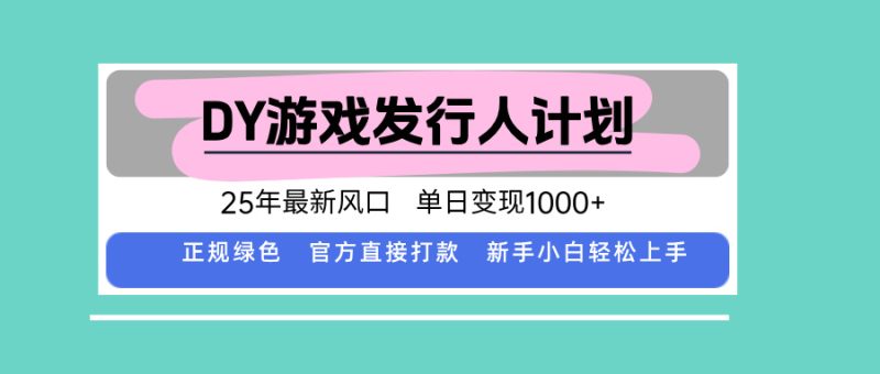 DY游戏发行人计划,25年最新风口,单日变现1000+-余宽网创