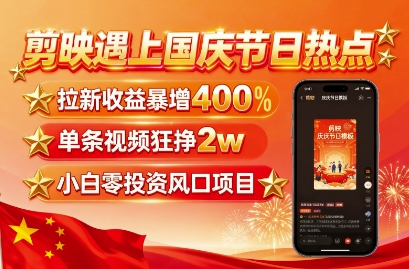 剪映遇上国庆热点，拉新收益暴增400%，单条视频狂挣2W+，无需剪辑基础，几分钟一条作品-梦痕小札