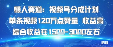 懒人赛道：视频号分成计划单条视频120W点赞量 收益高综合收益在1.5K左右-梦痕小札