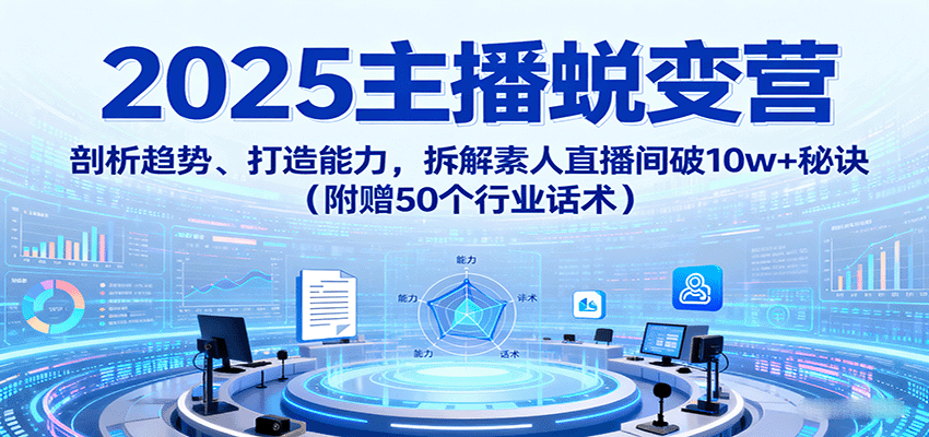 2025主播蜕变营：剖析趋势、打造能力，拆解素人直播间破10w+秘诀(附赠50个行业话术)-佐思资源网下载-专注于互联网平台分享平台