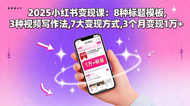 2025小红书变现课：8种标题模板,3种视频写作法,7大变现方式,3个月变现1万+-余宽网创
