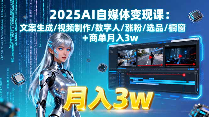 2025AI自媒体变现课:文案生成/视频制作/数字人/涨粉/选品/橱窗+商单月入3w-余宽网创