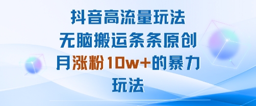 抖音高流量玩法：无脑搬运条条原创，月涨粉10w+的暴力玩法-余宽网创