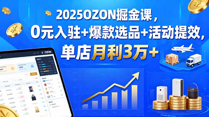 2025OZON掘金课，0元入驻+爆款选品+活动提效，单店月利3万+-余宽网创