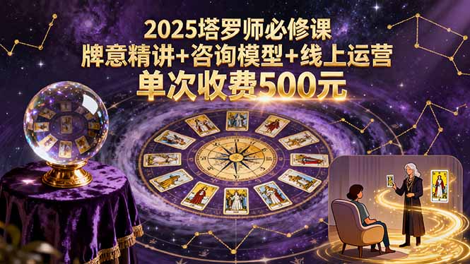 2025塔罗师必修课，牌意精讲+咨询模型+线上运营，单次收费500元-余宽网创