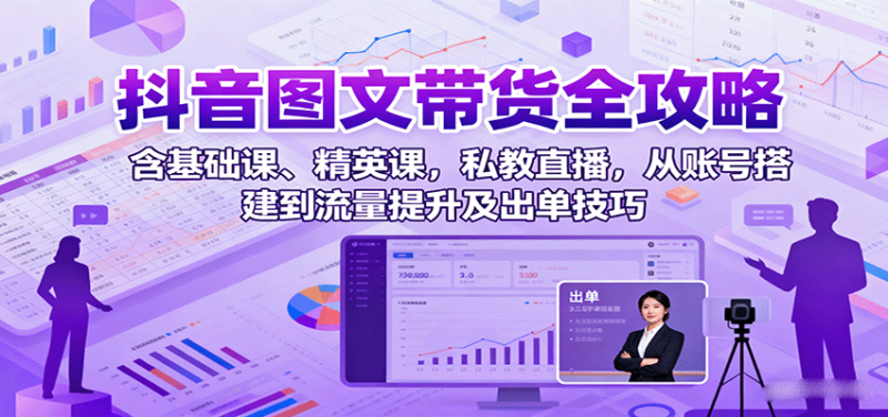 抖音图文带货全攻略:含基础课、精英课,私教直播,从账号搭建到流量提升及出单技巧-余宽网创