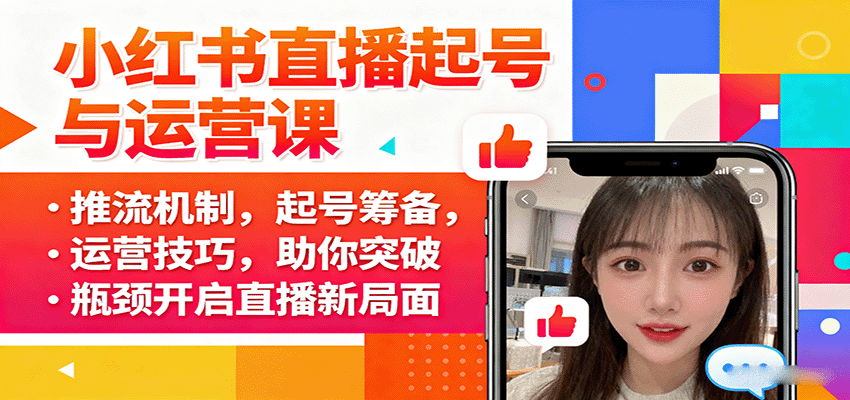 小红书直播起号与运营课：推流机制，起号筹备，运营技巧，助你突破瓶颈开启直播新局面-余宽网创