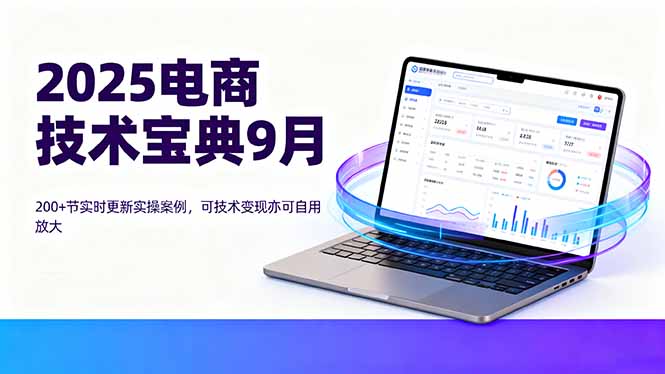 2025电商技术宝典9月：200+节实时更新实操案例，可技术变现亦可自用放大-余宽网创