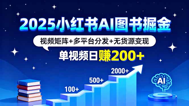 2025小红书AI图书掘金，视频矩阵+多平台分发+无货源变现，单视频日赚200+-余宽网创