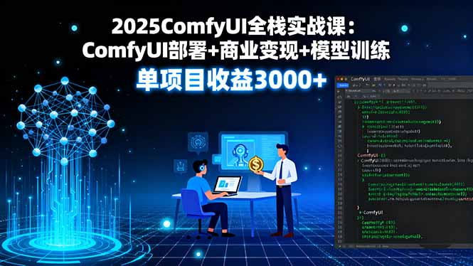 2025ComfyUI全栈实战课：ComfyUI部署+商业变现+模型训练，单项目收益3000+-余宽网创