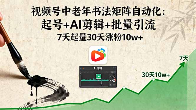 视频号中老年书法矩阵自动化：起号+AI剪辑+批量引流 7天起量30天涨粉10w+-余宽网创